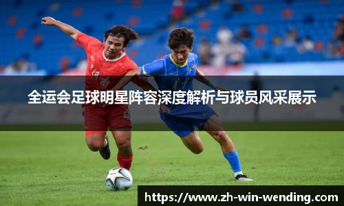 全运会足球明星阵容深度解析与球员风采展示