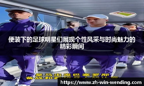 便装下的足球明星们展现个性风采与时尚魅力的精彩瞬间