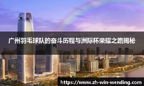 广州羽毛球队的奋斗历程与洲际杯荣耀之路揭秘